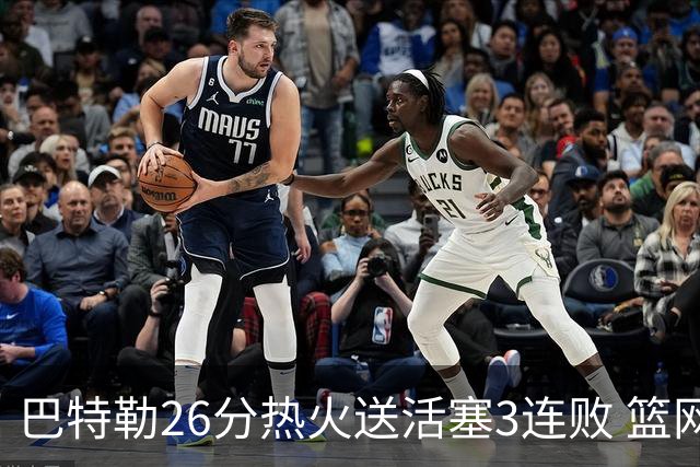 巴特勒26分热火送活塞3连败 篮网力克76人
