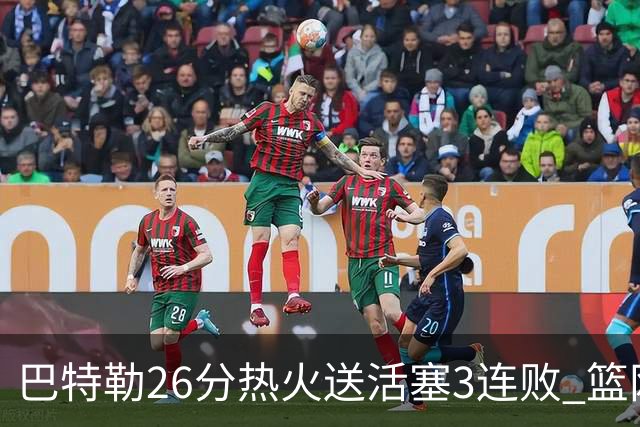 巴特勒26分热火送活塞3连败 篮网力克76人